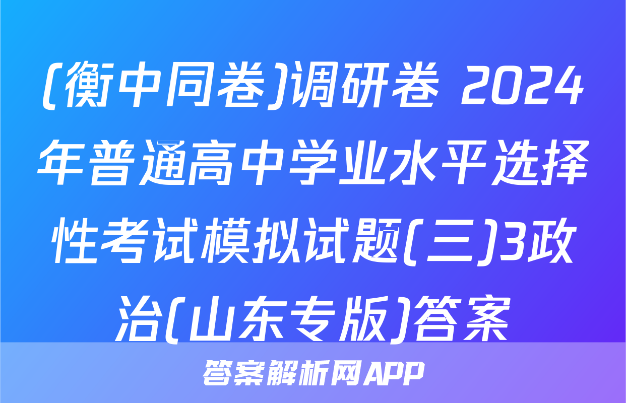 (衡中同卷)调研卷 2024年普通高中学业水平选择性考试模拟试题(三)3政治(山东专版)答案