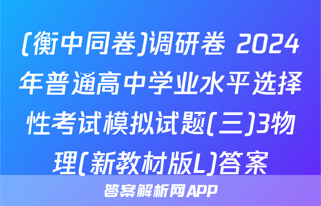 (衡中同卷)调研卷 2024年普通高中学业水平选择性考试模拟试题(三)3物理(新教材版L)答案