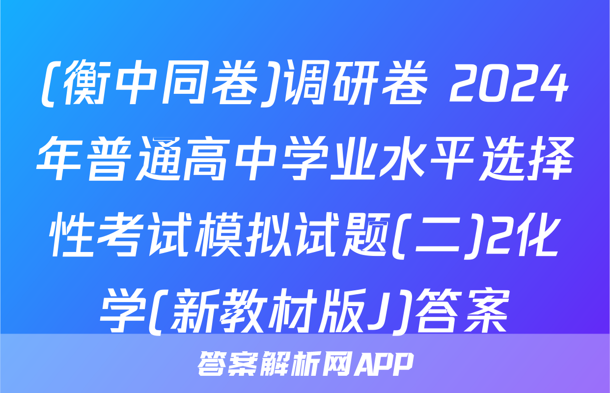 (衡中同卷)调研卷 2024年普通高中学业水平选择性考试模拟试题(二)2化学(新教材版J)答案