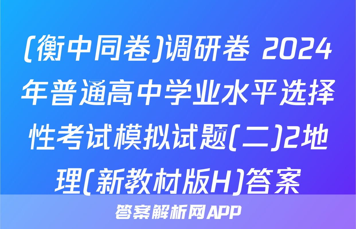 (衡中同卷)调研卷 2024年普通高中学业水平选择性考试模拟试题(二)2地理(新教材版H)答案