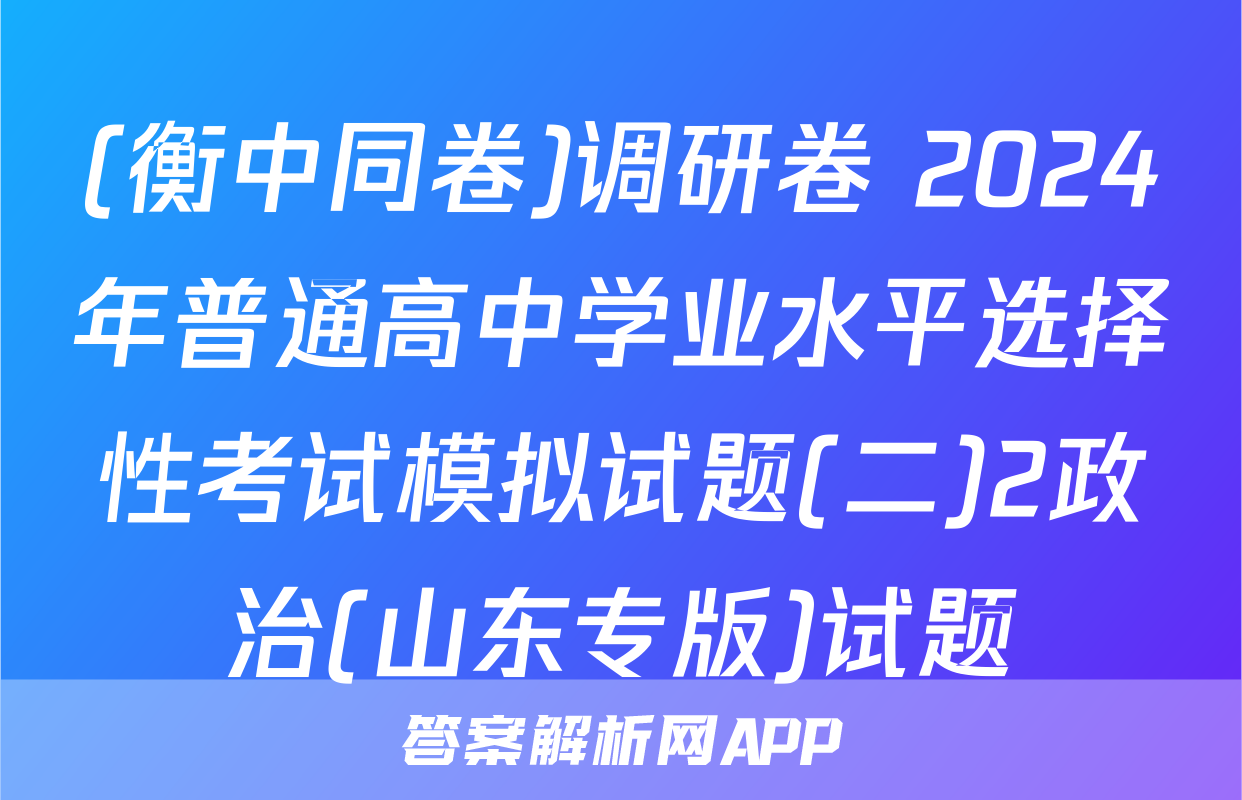 (衡中同卷)调研卷 2024年普通高中学业水平选择性考试模拟试题(二)2政治(山东专版)试题