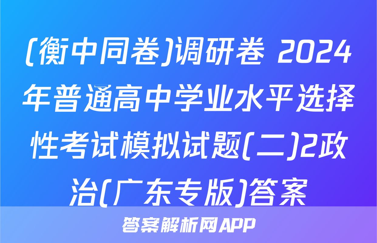 (衡中同卷)调研卷 2024年普通高中学业水平选择性考试模拟试题(二)2政治(广东专版)答案