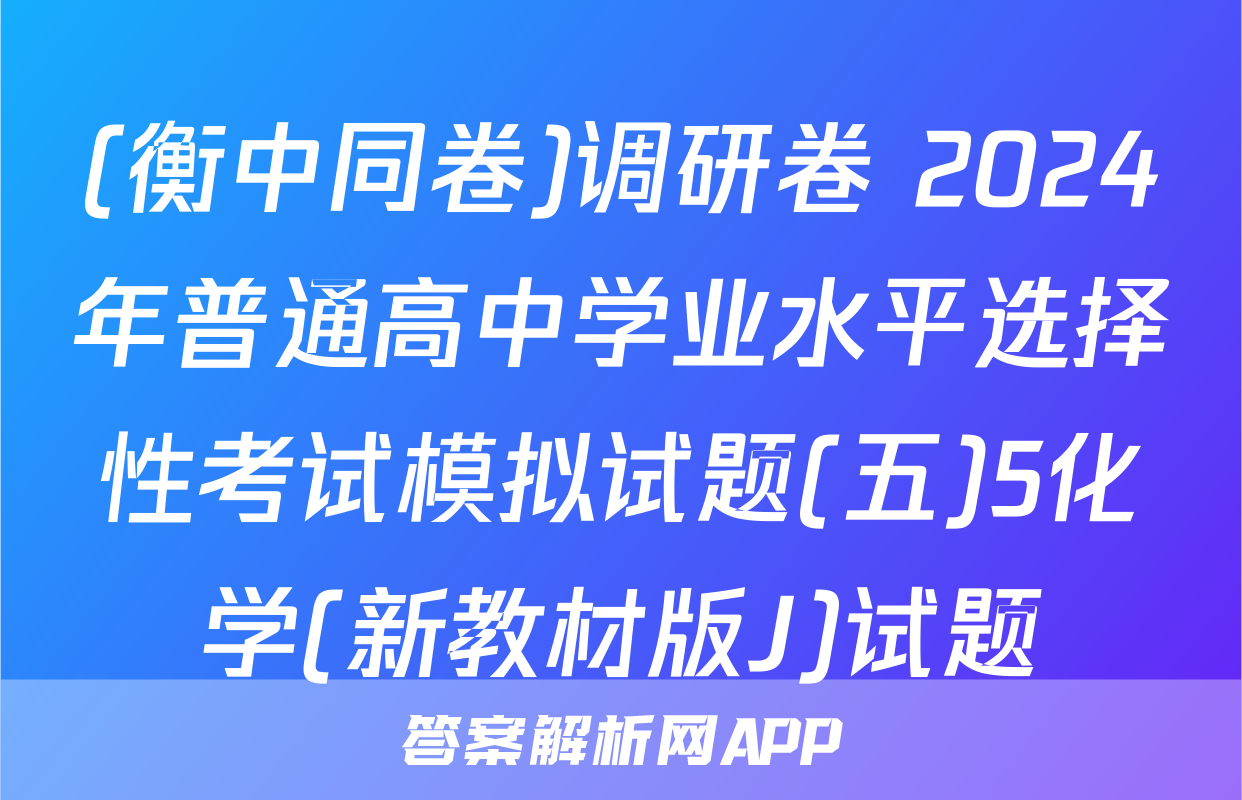 (衡中同卷)调研卷 2024年普通高中学业水平选择性考试模拟试题(五)5化学(新教材版J)试题