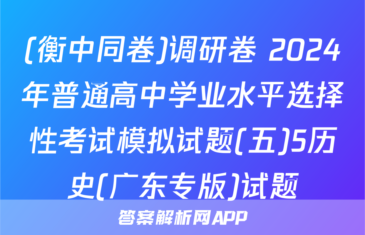 (衡中同卷)调研卷 2024年普通高中学业水平选择性考试模拟试题(五)5历史(广东专版)试题