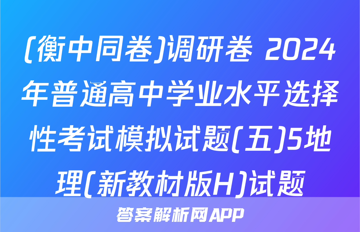 (衡中同卷)调研卷 2024年普通高中学业水平选择性考试模拟试题(五)5地理(新教材版H)试题