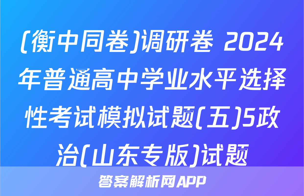 (衡中同卷)调研卷 2024年普通高中学业水平选择性考试模拟试题(五)5政治(山东专版)试题