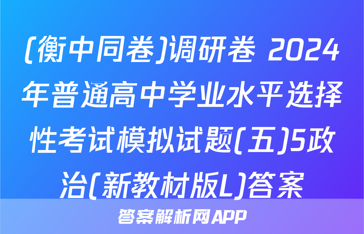 (衡中同卷)调研卷 2024年普通高中学业水平选择性考试模拟试题(五)5政治(新教材版L)答案