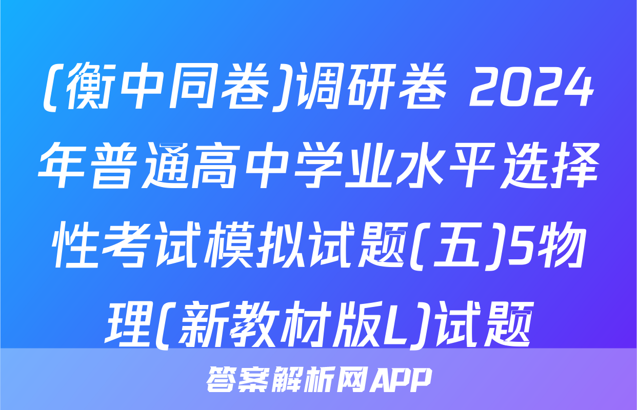 (衡中同卷)调研卷 2024年普通高中学业水平选择性考试模拟试题(五)5物理(新教材版L)试题