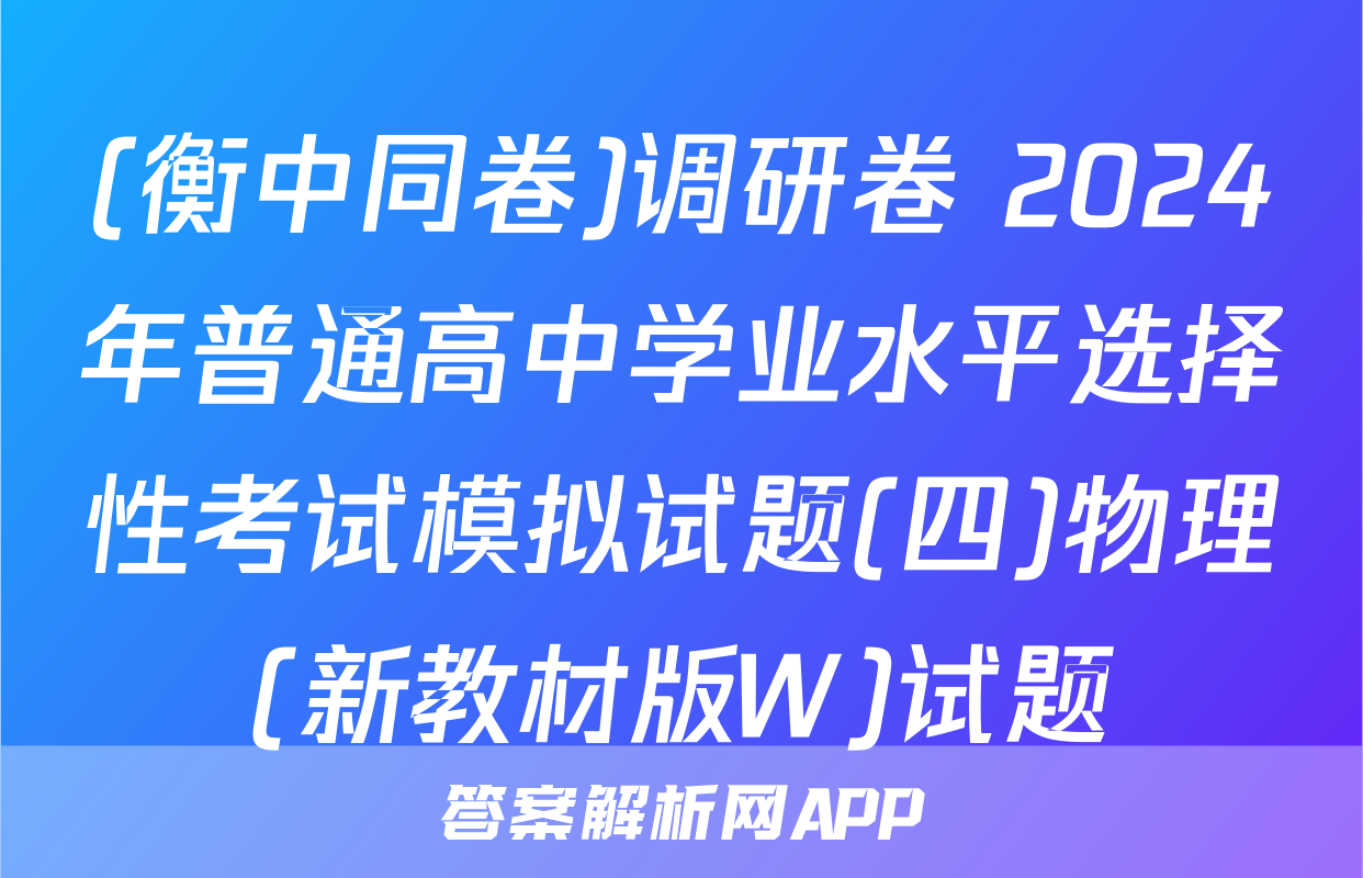(衡中同卷)调研卷 2024年普通高中学业水平选择性考试模拟试题(四)物理(新教材版W)试题