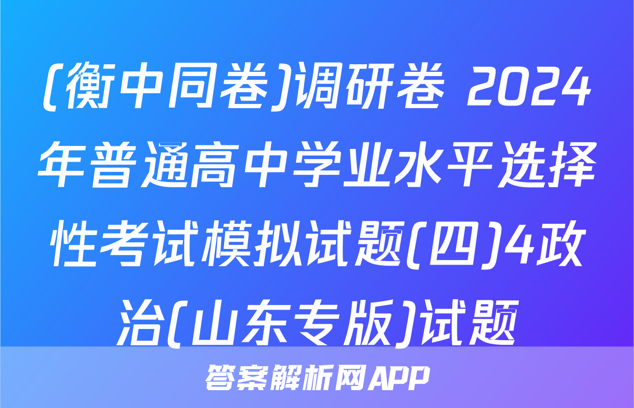 (衡中同卷)调研卷 2024年普通高中学业水平选择性考试模拟试题(四)4政治(山东专版)试题