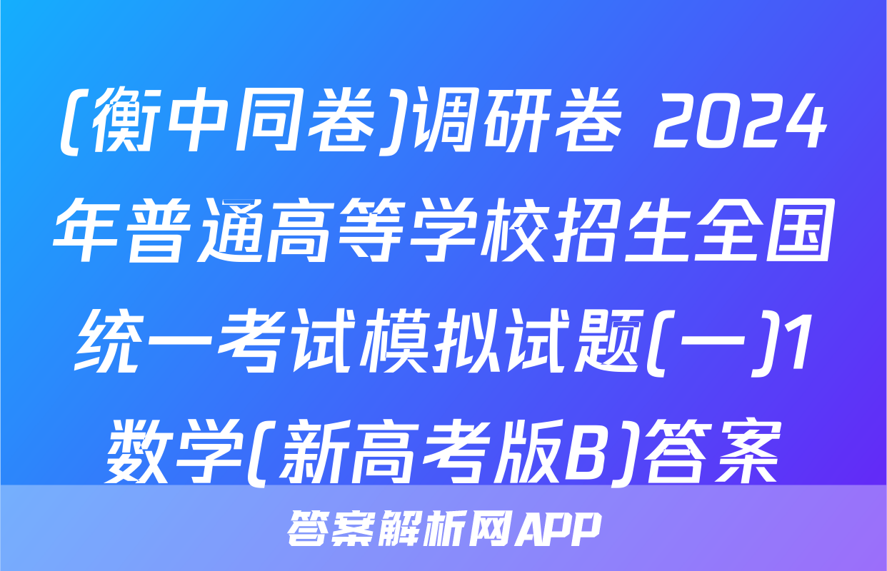 (衡中同卷)调研卷 2024年普通高等学校招生全国统一考试模拟试题(一)1数学(新高考版B)答案