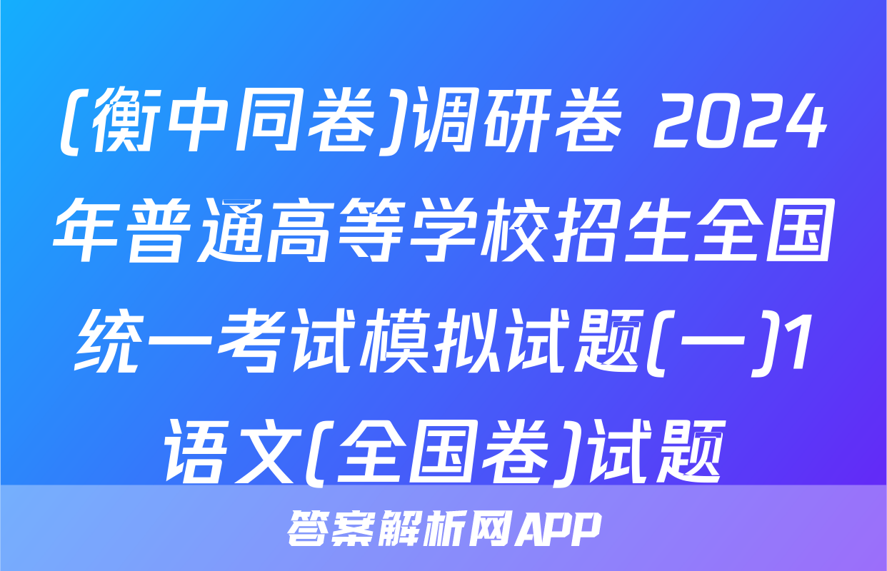 (衡中同卷)调研卷 2024年普通高等学校招生全国统一考试模拟试题(一)1语文(全国卷)试题