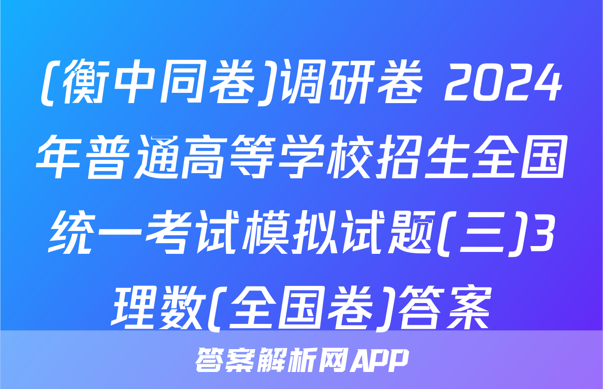 (衡中同卷)调研卷 2024年普通高等学校招生全国统一考试模拟试题(三)3理数(全国卷)答案