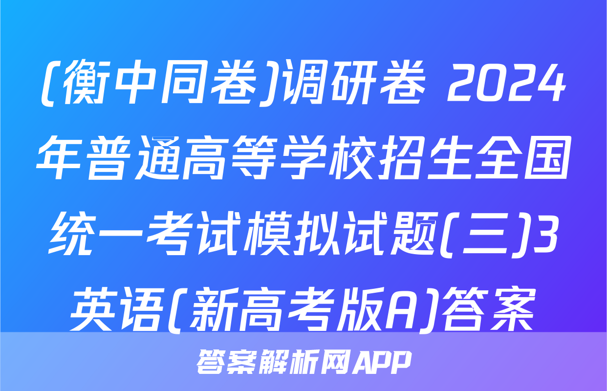 (衡中同卷)调研卷 2024年普通高等学校招生全国统一考试模拟试题(三)3英语(新高考版A)答案