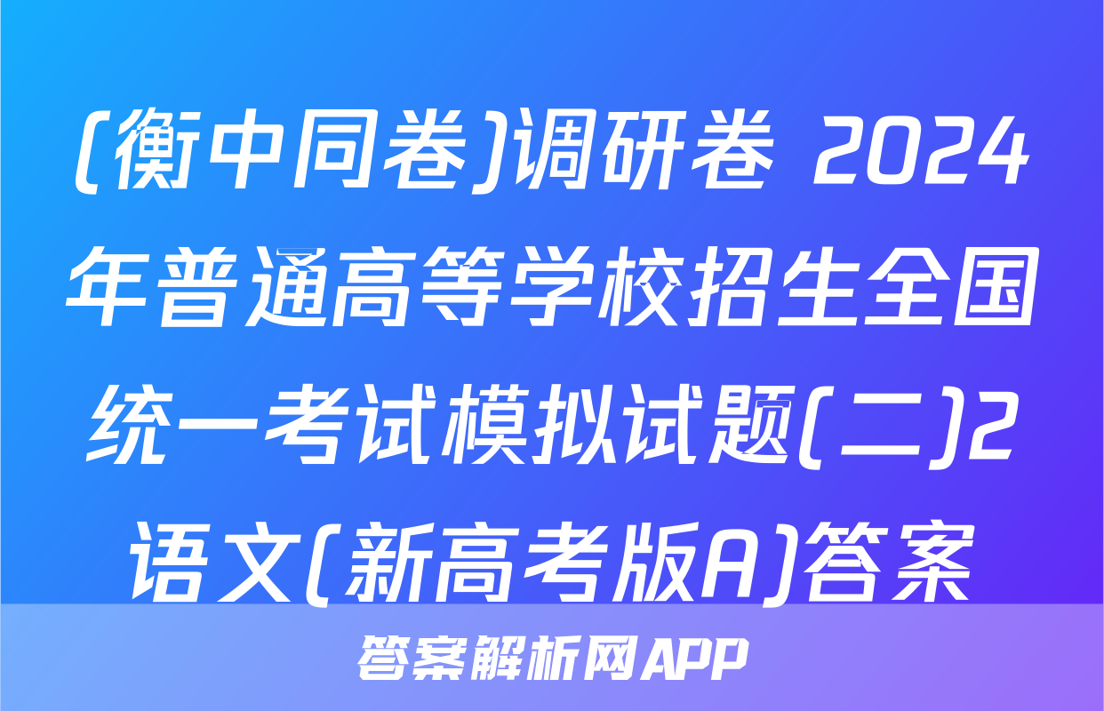 (衡中同卷)调研卷 2024年普通高等学校招生全国统一考试模拟试题(二)2语文(新高考版A)答案
