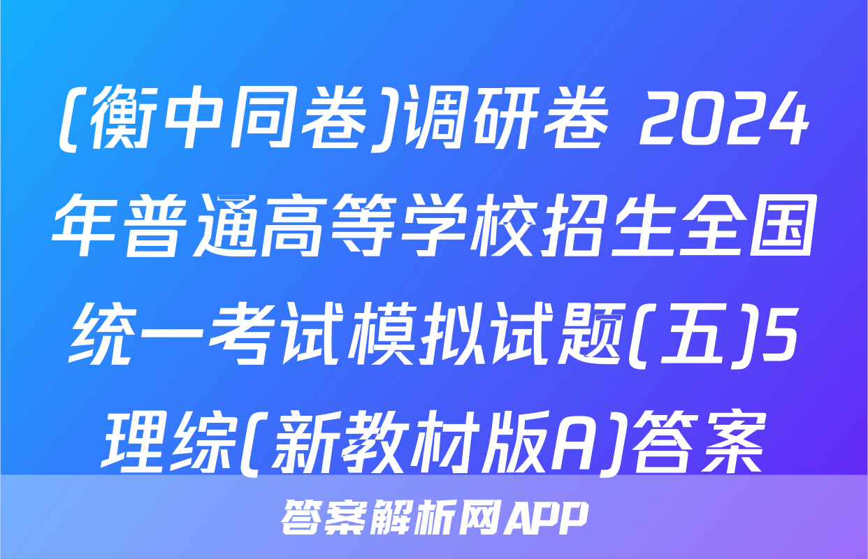 (衡中同卷)调研卷 2024年普通高等学校招生全国统一考试模拟试题(五)5理综(新教材版A)答案