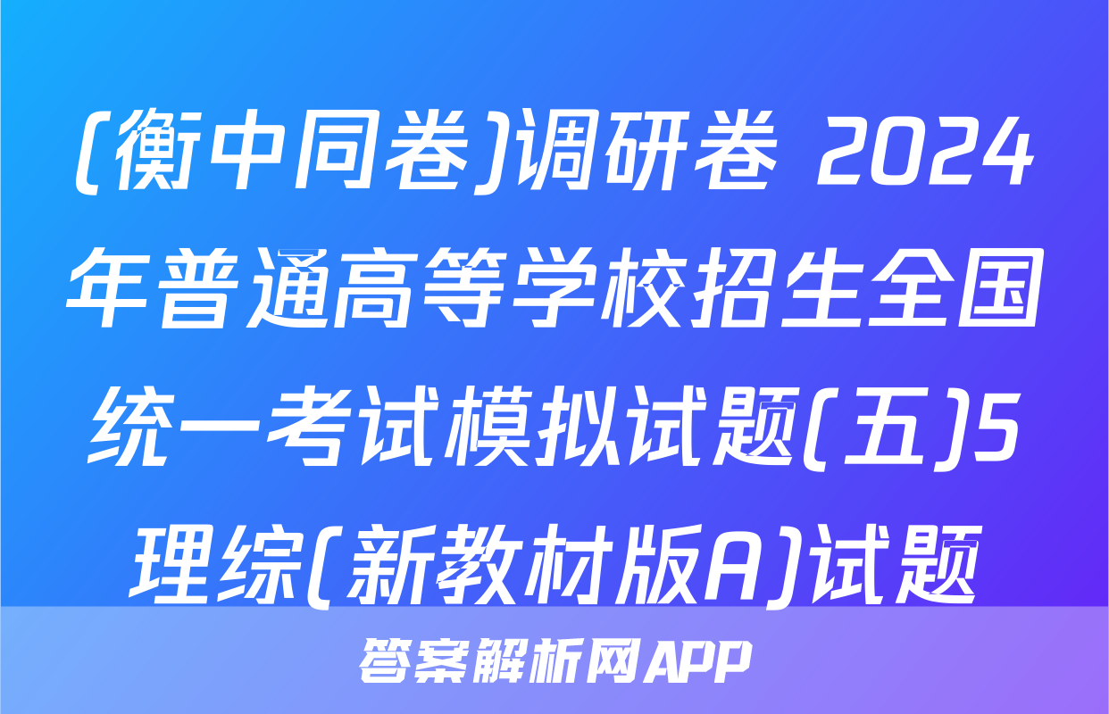 (衡中同卷)调研卷 2024年普通高等学校招生全国统一考试模拟试题(五)5理综(新教材版A)试题