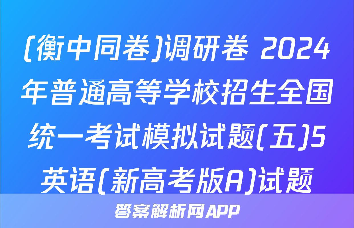 (衡中同卷)调研卷 2024年普通高等学校招生全国统一考试模拟试题(五)5英语(新高考版A)试题