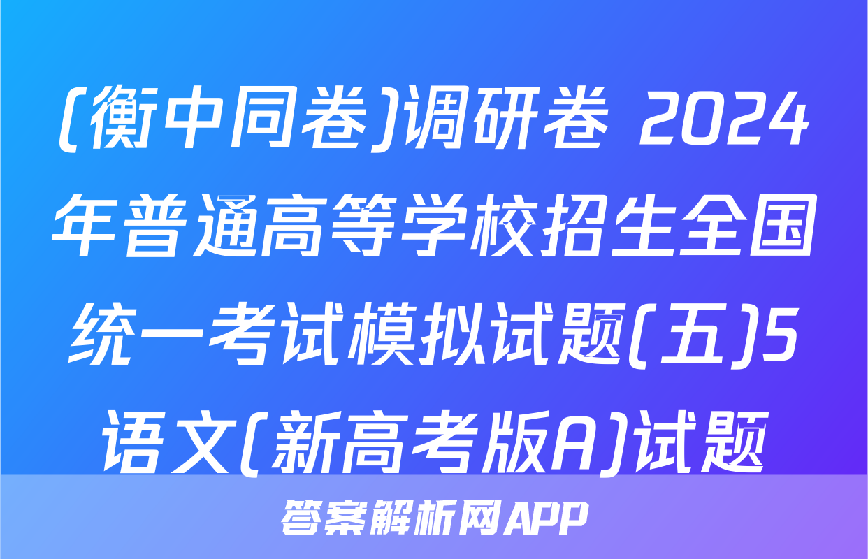 (衡中同卷)调研卷 2024年普通高等学校招生全国统一考试模拟试题(五)5语文(新高考版A)试题