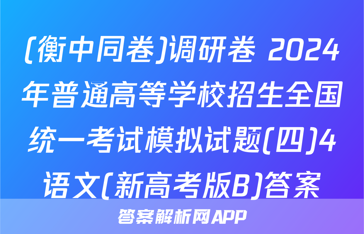 (衡中同卷)调研卷 2024年普通高等学校招生全国统一考试模拟试题(四)4语文(新高考版B)答案