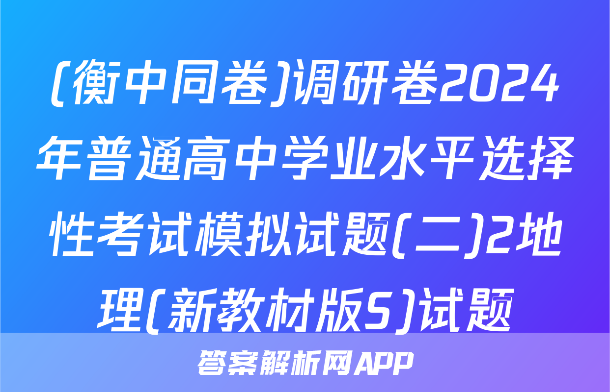 (衡中同卷)调研卷2024年普通高中学业水平选择性考试模拟试题(二)2地理(新教材版S)试题