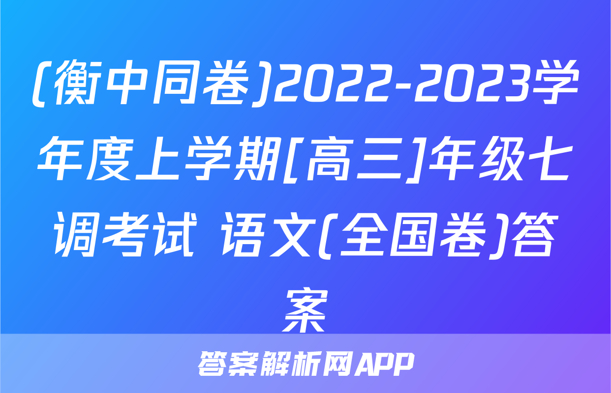 (衡中同卷)2022-2023学年度上学期[高三]年级七调考试 语文(全国卷)答案