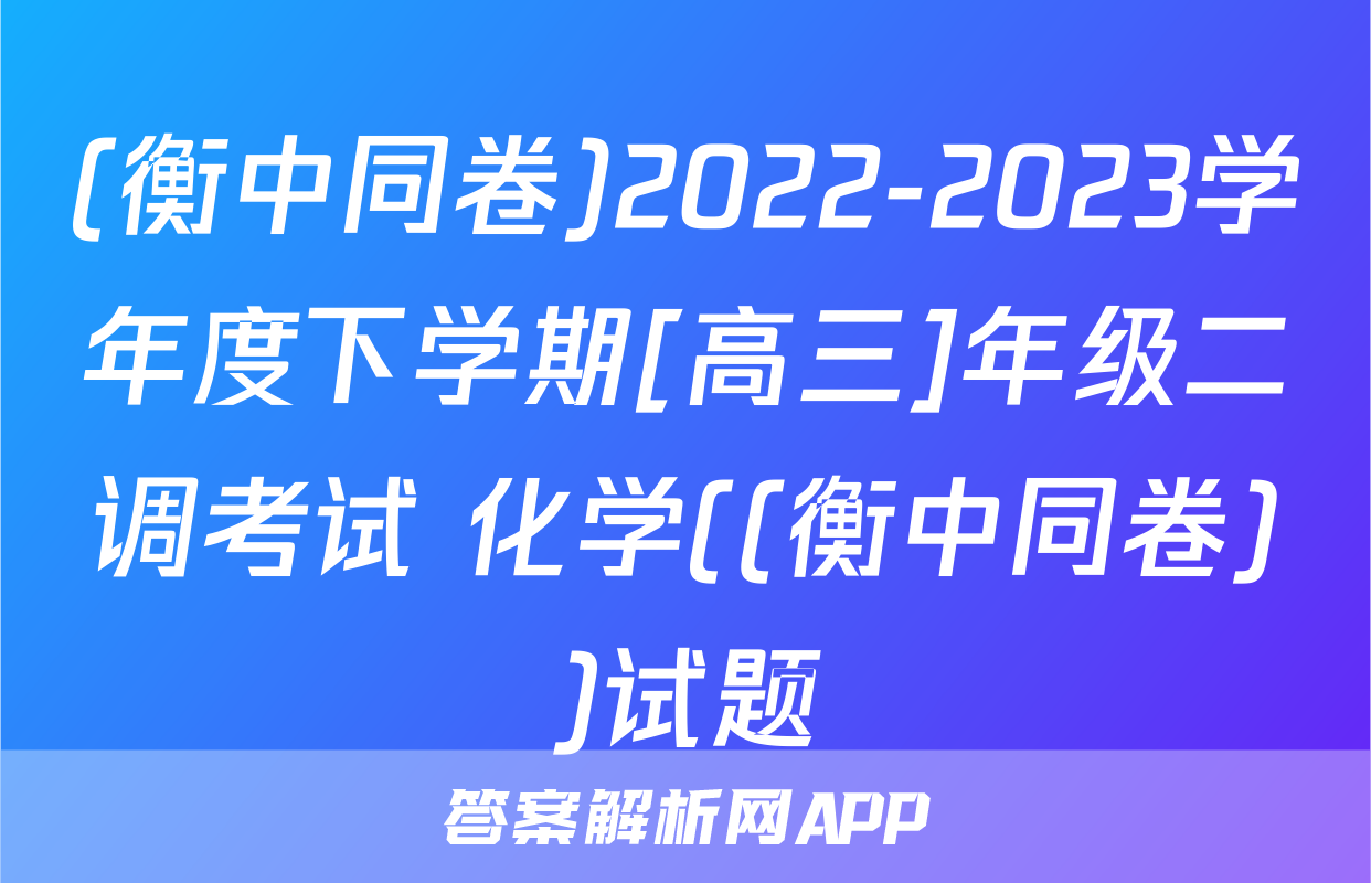 (衡中同卷)2022-2023学年度下学期[高三]年级二调考试 化学((衡中同卷))试题