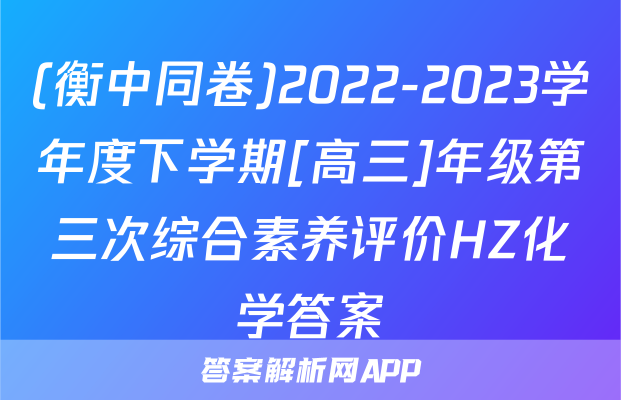 (衡中同卷)2022-2023学年度下学期[高三]年级第三次综合素养评价HZ化学答案