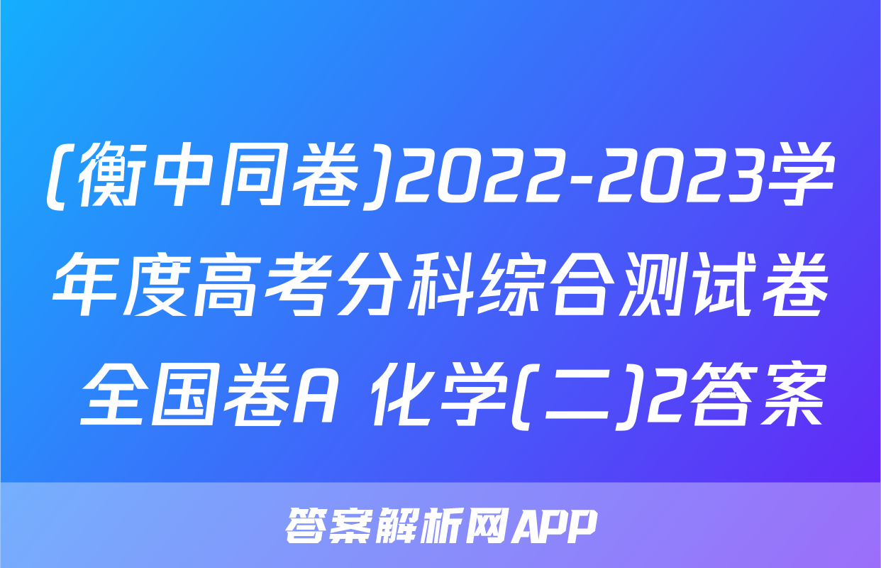 (衡中同卷)2022-2023学年度高考分科综合测试卷 全国卷A 化学(二)2答案