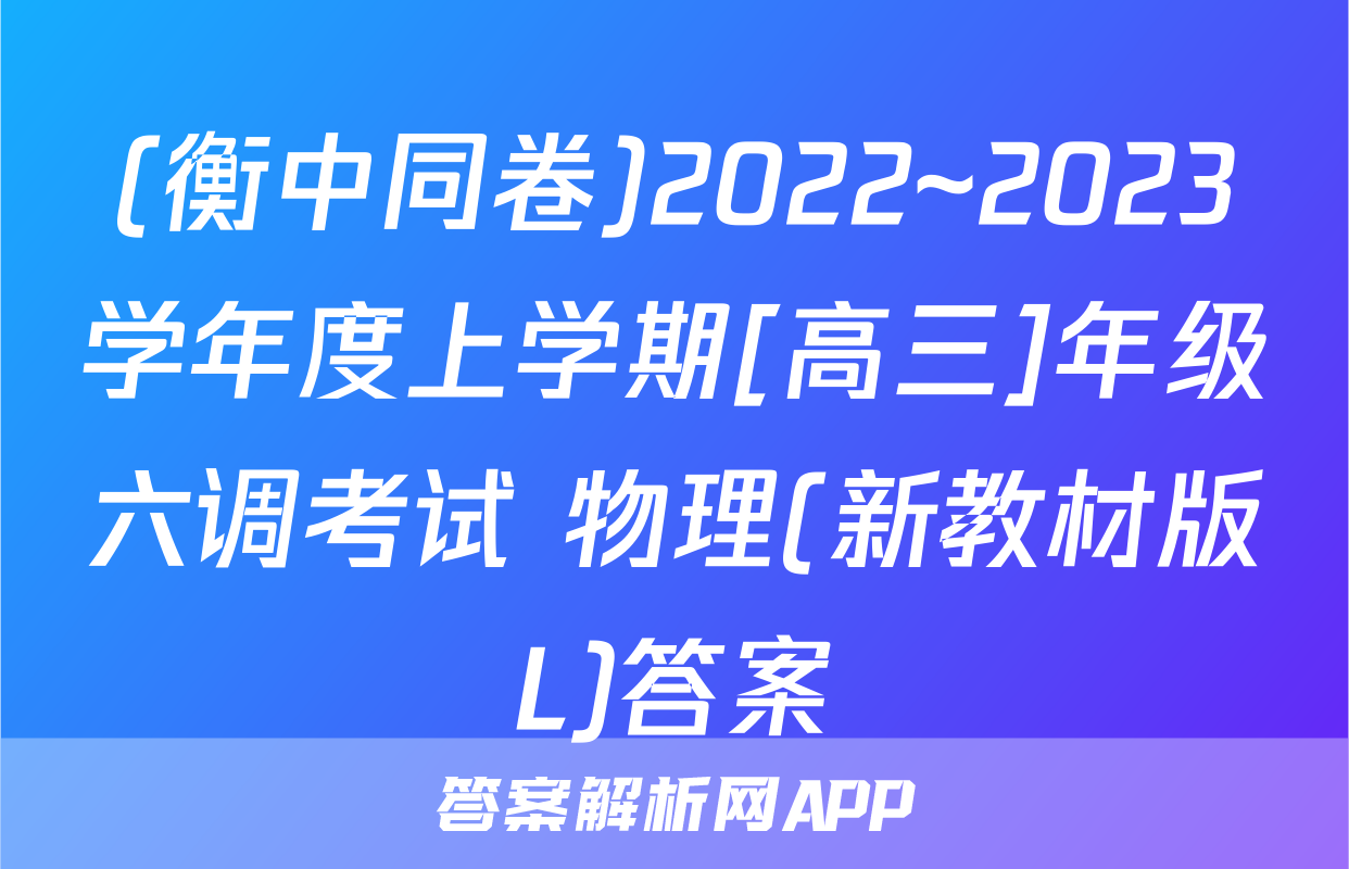 (衡中同卷)2022~2023学年度上学期[高三]年级六调考试 物理(新教材版L)答案