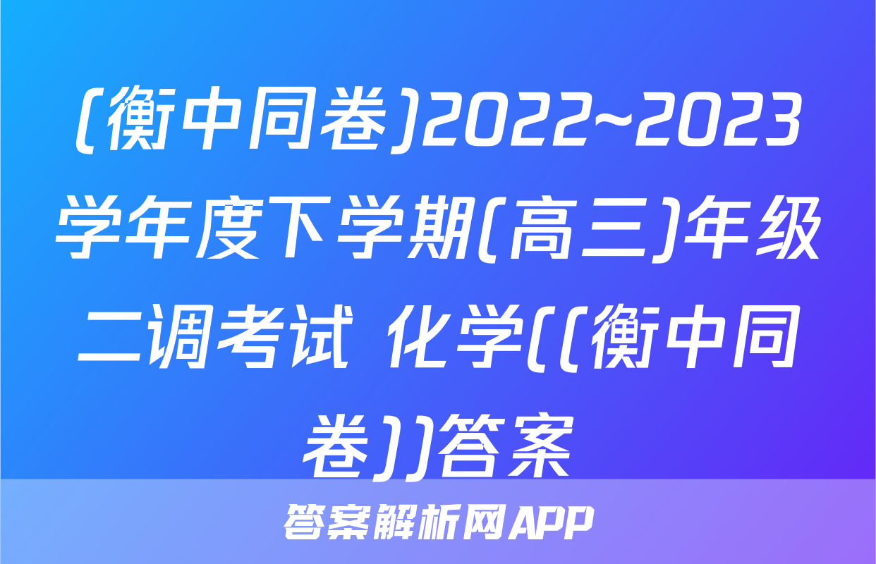 (衡中同卷)2022~2023学年度下学期(高三)年级二调考试 化学((衡中同卷))答案