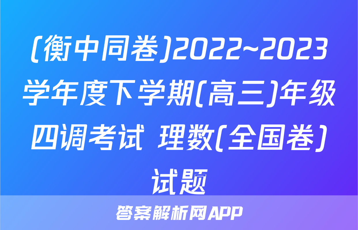(衡中同卷)2022~2023学年度下学期(高三)年级四调考试 理数(全国卷)试题