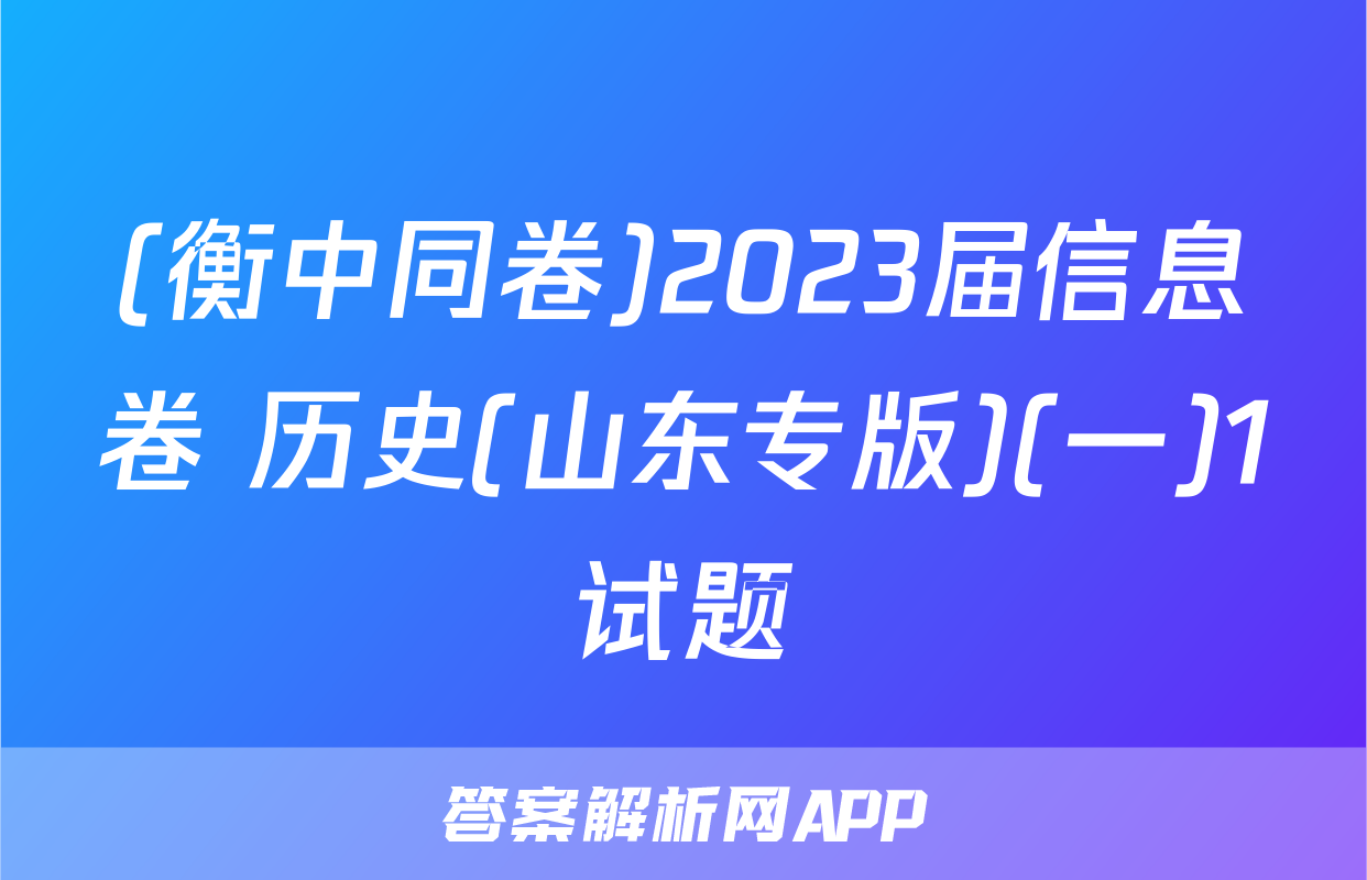 (衡中同卷)2023届信息卷 历史(山东专版)(一)1试题