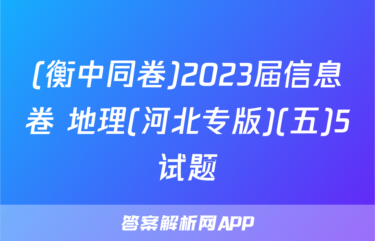 (衡中同卷)2023届信息卷 地理(河北专版)(五)5试题
