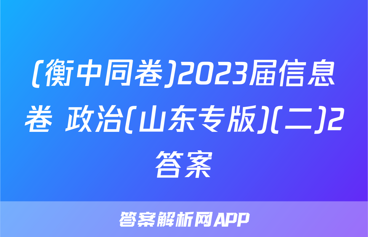 (衡中同卷)2023届信息卷 政治(山东专版)(二)2答案
