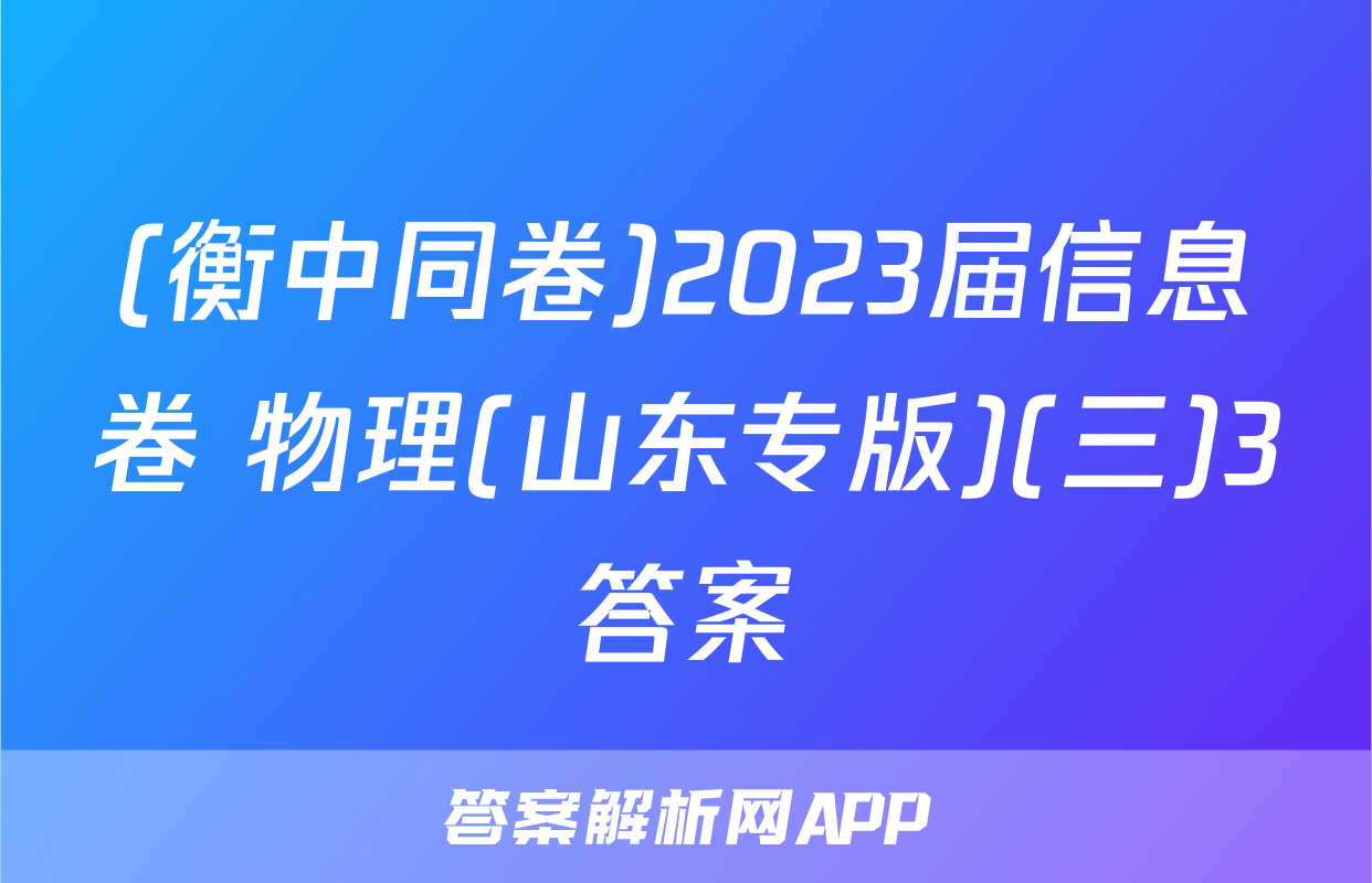 (衡中同卷)2023届信息卷 物理(山东专版)(三)3答案