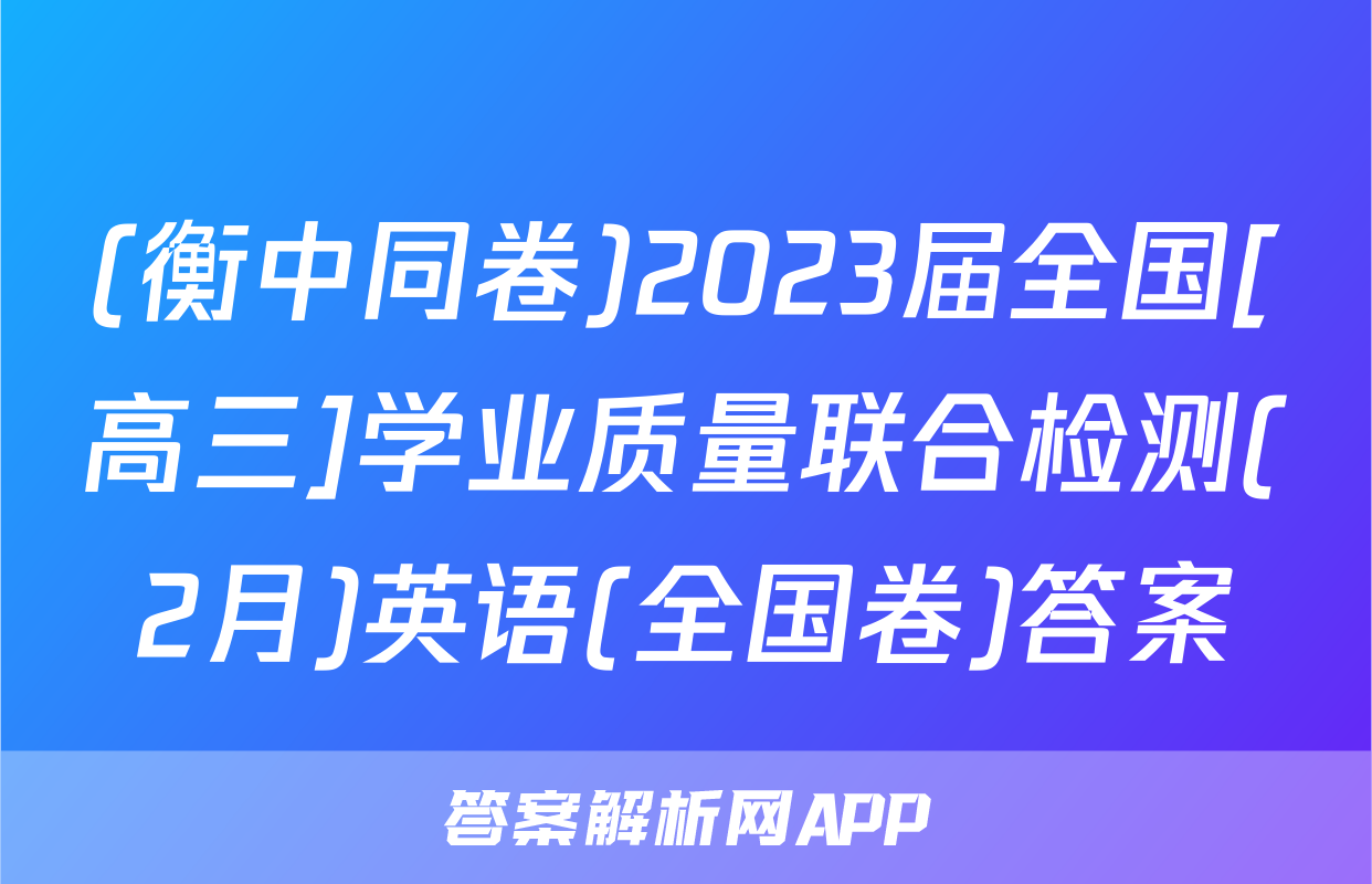 (衡中同卷)2023届全国[高三]学业质量联合检测(2月)英语(全国卷)答案