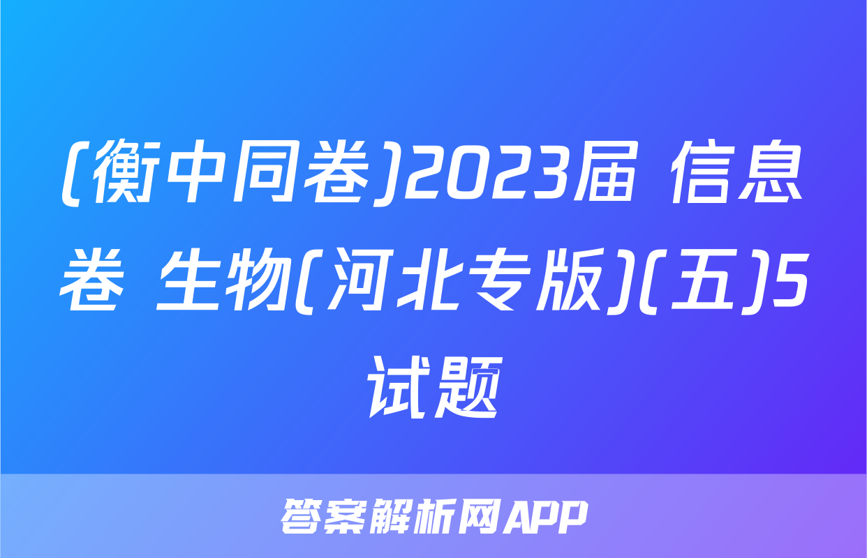 (衡中同卷)2023届 信息卷 生物(河北专版)(五)5试题