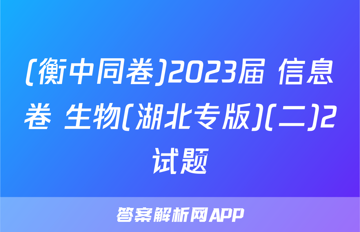 (衡中同卷)2023届 信息卷 生物(湖北专版)(二)2试题