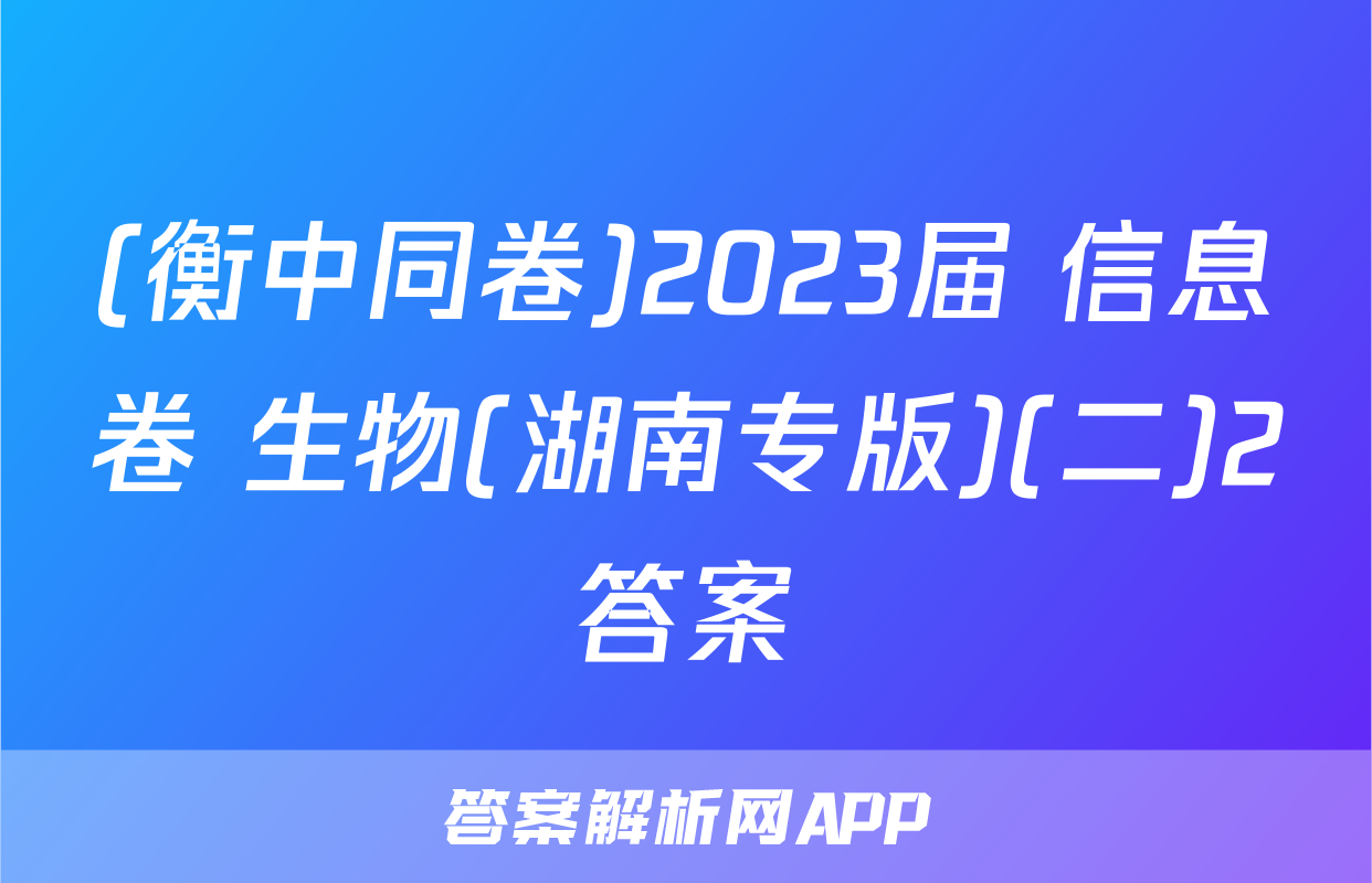 (衡中同卷)2023届 信息卷 生物(湖南专版)(二)2答案
