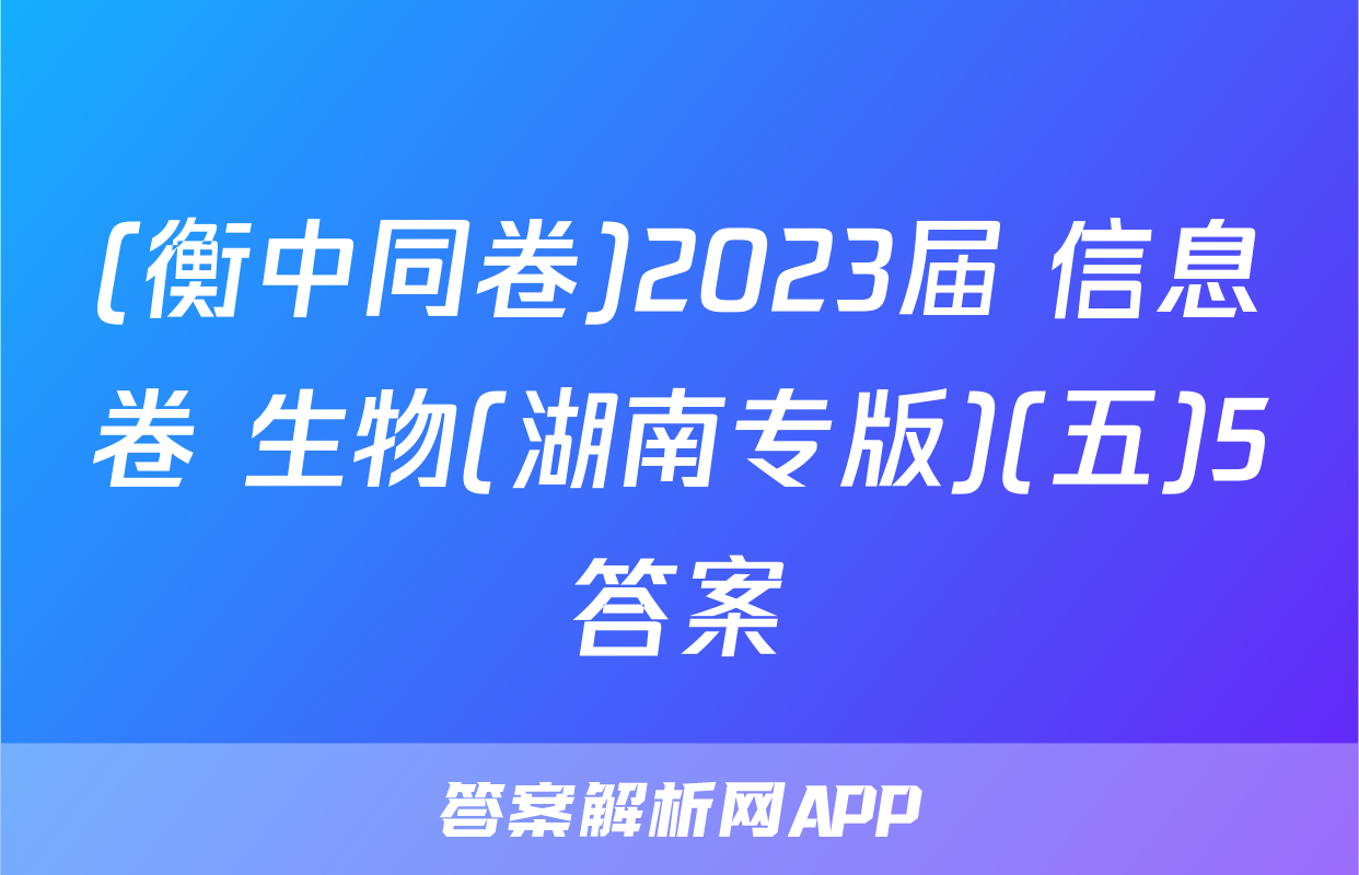 (衡中同卷)2023届 信息卷 生物(湖南专版)(五)5答案