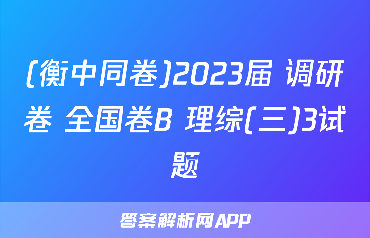 (衡中同卷)2023届 调研卷 全国卷B 理综(三)3试题