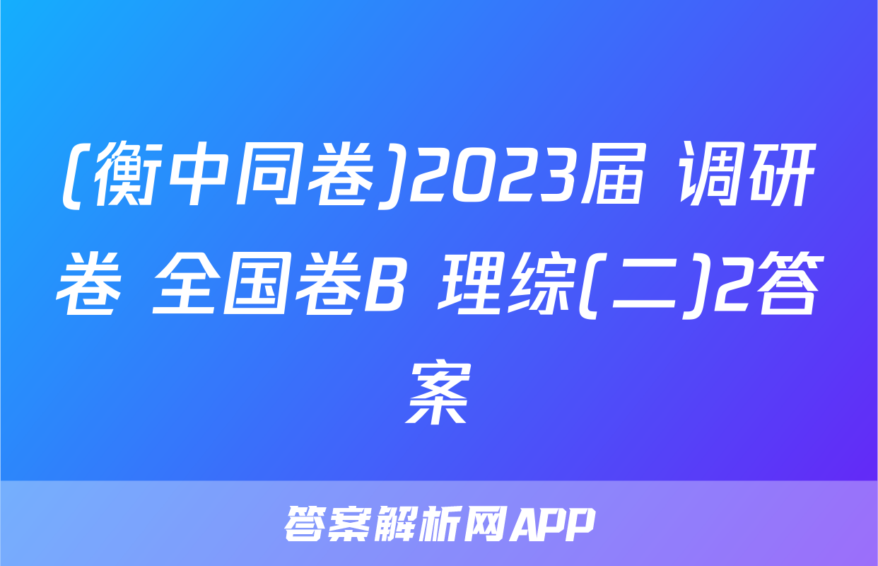 (衡中同卷)2023届 调研卷 全国卷B 理综(二)2答案