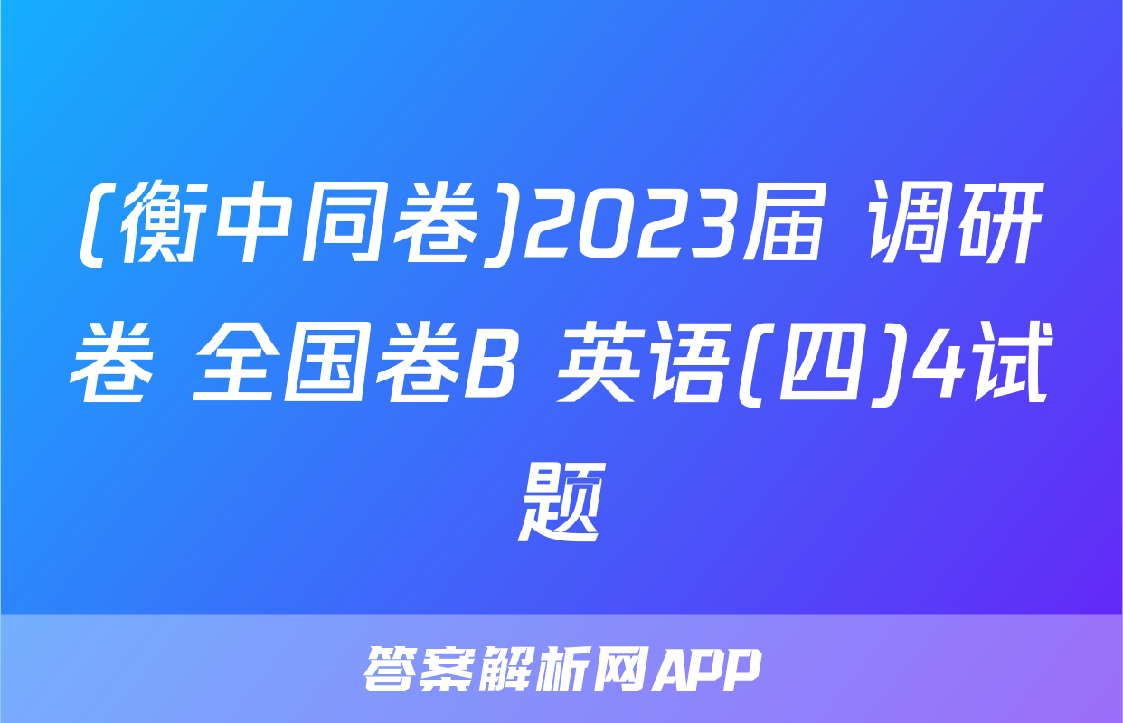 (衡中同卷)2023届 调研卷 全国卷B 英语(四)4试题