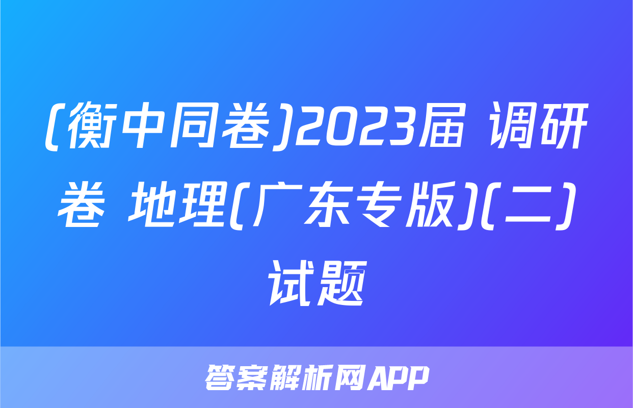 (衡中同卷)2023届 调研卷 地理(广东专版)(二)试题