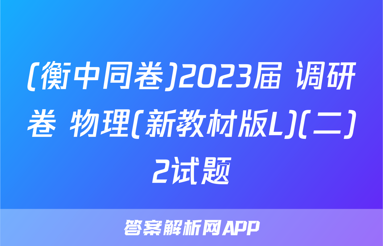 (衡中同卷)2023届 调研卷 物理(新教材版L)(二)2试题
