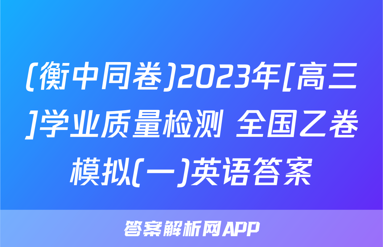 (衡中同卷)2023年[高三]学业质量检测 全国乙卷模拟(一)英语答案