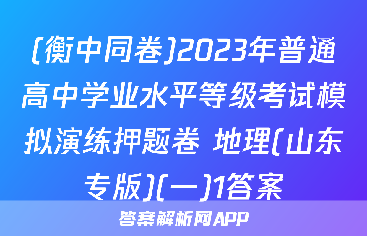 (衡中同卷)2023年普通高中学业水平等级考试模拟演练押题卷 地理(山东专版)(一)1答案