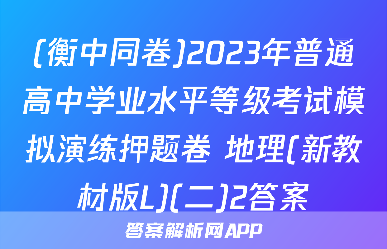 (衡中同卷)2023年普通高中学业水平等级考试模拟演练押题卷 地理(新教材版L)(二)2答案