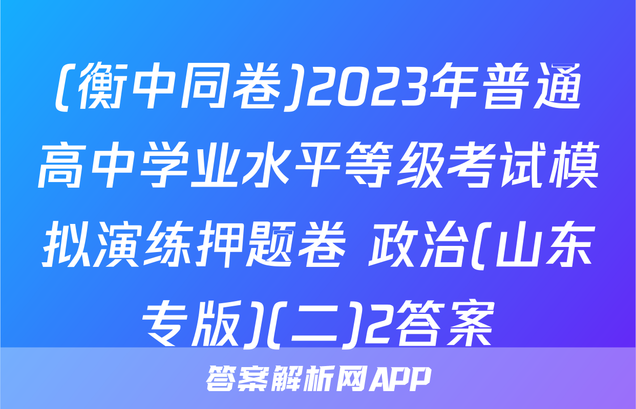 (衡中同卷)2023年普通高中学业水平等级考试模拟演练押题卷 政治(山东专版)(二)2答案